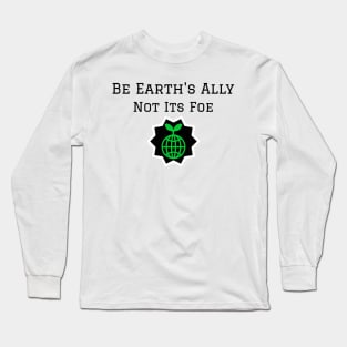 Be Earth's Ally, Not Its Foe Long Sleeve T-Shirt